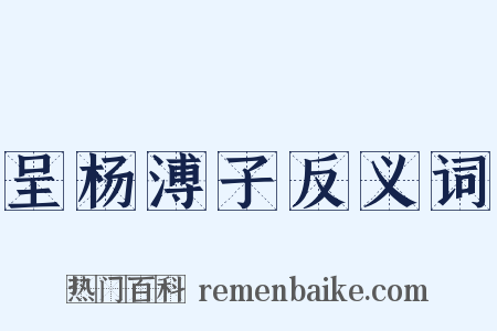呈杨溥子反义词是什么意思的图片